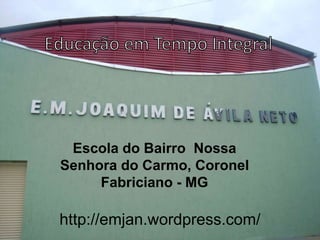 Escola do Bairro Nossa
Senhora do Carmo, Coronel
Fabriciano - MG
http://emjan.wordpress.com/
 