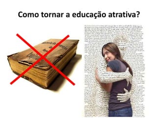 Como tornar a educação atrativa? 
 