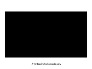 A Verdadeira Globalização.wmv 
 