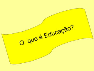 O  que é Educação? 