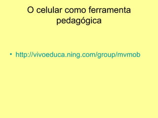 O celular como ferramenta pedagógica http://vivoeduca.ning.com/group/mvmob   