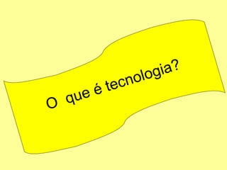O  que é tecnologia? 