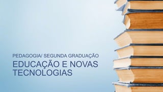 EDUCAÇÃO E NOVAS
TECNOLOGIAS
PEDAGOGIA/ SEGUNDA GRADUAÇÃO
 