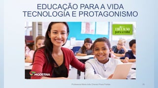 EDUCAÇÃO PARA A VIDA
TECNOLOGIA E PROTAGONISMO
Professora Maria Inês Chaves Preza Freitas 30
 