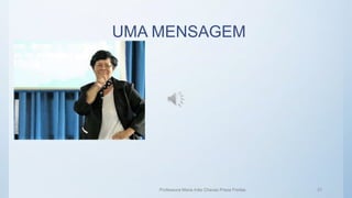 UMA MENSAGEM
Professora Maria Inês Chaves Preza Freitas 31
 