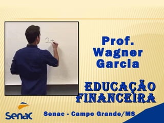 Prof.
Wagner
Garcia
EDUCAÇÃOEDUCAÇÃO
FINANCEIRAFINANCEIRA
Senac - Campo Grande/MS
 