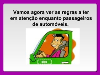 Vamos agora ver as regras a ter
em atenção enquanto passageiros
de automóveis.
 