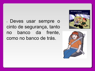 - Deves usar sempre o
cinto de segurança, tanto
no banco da frente,
como no banco de trás.
 
