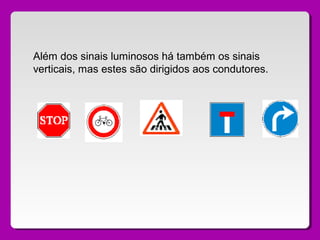Além dos sinais luminosos há também os sinais
verticais, mas estes são dirigidos aos condutores.
 