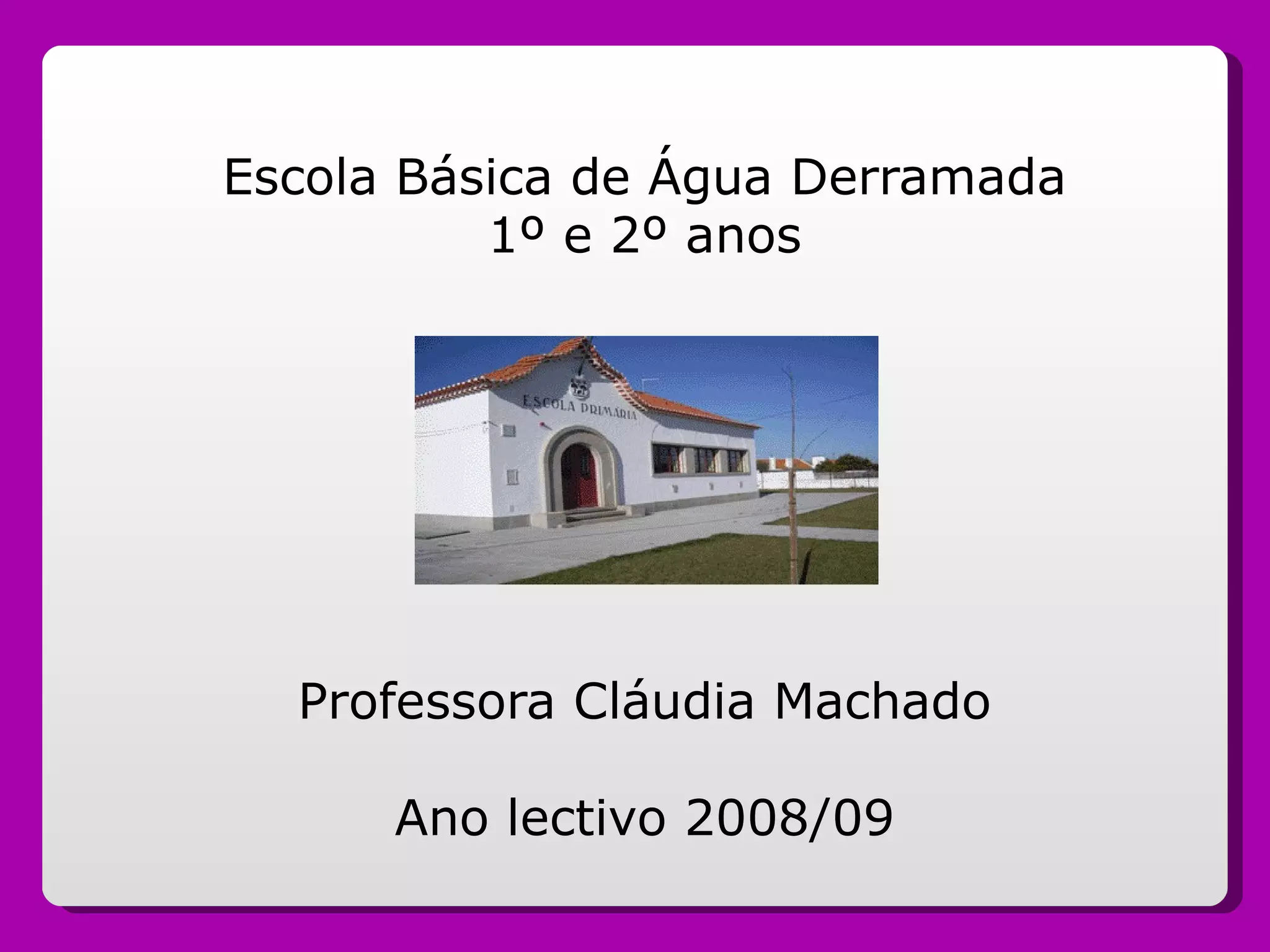 Escola Básica de Água Derramada 1º e 2º anos Professora Cláudia Machado Ano lectivo 2008/09 