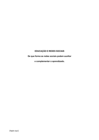 [Digite aqui]
EDUCAÇÃO E REDES SOCIAIS
De que forma as redes sociais podem auxiliar
e complementar o aprendizado.
 