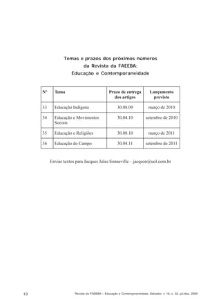 Temas e prazos dos próximos números
da Revista da FAEEBA:
Educação e Contemporaneidade

Enviar textos para Jacques Jules Sonneville – jacqson@uol.com.br

10

Revista da FAEEBA – Educação e Contemporaneidade, Salvador, v. 18, n. 32, jul./dez. 2009

 