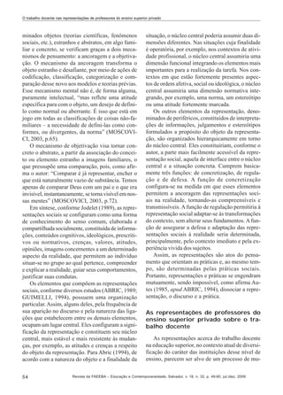 O trabalho docente nas representações de professores do ensino superior privado

minados objetos (teorias científicas, fenômenos
sociais, etc.), estranhos e abstratos, em algo familiar e concreto, se verificam graças a dois mecanismos de pensamento: a ancoragem e a objetivação. O mecanismo da ancoragem transforma o
objeto estranho e desafiante, por meio de ações de
codificação, classificação, categorização e comparação desse novo aos modelos e teorias prévias.
Esse mecanismo mental não é, de forma alguma,
puramente intelectual, “mas reflete uma atitude
específica para com o objeto, um desejo de definilo como normal ou aberrante. É isso que está em
jogo em todas as classificações de coisas não-familiares – a necessidade de defini-las como conformes, ou divergentes, da norma” (MOSCOVICI, 2003, p.65).
O mecanismo de objetivação visa tornar concreto o abstrato, a partir da associação do conceito ou elemento estranho a imagens familiares, o
que pressupõe uma comparação, pois, como afirma o autor: “Comparar é já representar, encher o
que está naturalmente vazio de substância. Temos
apenas de comparar Deus com um pai e o que era
invisível, instantaneamente, se torna visível em nossas mentes” (MOSCOVICI, 2003, p.72).
Em síntese, conforme Jodelet (1989), as representações sociais se configuram como uma forma
de conhecimento do senso comum, elaborada e
compartilhada socialmente, constituída de informações, conteúdos cognitivos, ideológicos, prescritivos ou normativos, crenças, valores, atitudes,
opiniões, imagens concernentes a um determinado
aspecto da realidade, que permitem ao indivíduo
situar-se no grupo ao qual pertence, compreender
e explicar a realidade, guiar seus comportamentos,
justificar suas condutas.
Os elementos que compõem as representações
sociais, conforme diversos estudos (ABRIC, 1989;
GUIMELLI, 1994), possuem uma organização
particular. Assim, alguns deles, pela frequência de
sua aparição no discurso e pela natureza das ligações que estabelecem entre os demais elementos,
ocupam um lugar central. Eles configuram a significação da representação e constituem seu núcleo
central, mais estável e mais resistente às mudanças, por exemplo, as atitudes e crenças a respeito
do objeto da representação. Para Abric (1994), de
acordo com a natureza do objeto e a finalidade da
54

situação, o núcleo central poderia assumir duas dimensões diferentes. Nas situações cuja finalidade
é operatória, por exemplo, nos contextos de atividade profissional, o núcleo central assumiria uma
dimensão funcional integrando os elementos mais
importantes para a realização da tarefa. Nos contextos em que estão fortemente presentes aspectos de ordem afetiva, social ou ideológica, o núcleo
central assumiria uma dimensão normativa integrando, por exemplo, uma norma, um estereótipo
ou uma atitude fortemente marcada.
Os outros elementos da representação, denominados de periféricos, constituídos de interpretações de informações, julgamentos e estereótipos
formulados a propósito do objeto da representação, são organizados hierarquicamente em torno
do núcleo central. Eles constituiriam, conforme o
autor, a parte mais facilmente acessível da representação social, aquela de interface entre o núcleo
central e a situação concreta. Cumprem basicamente três funções: de concretização, de regulação e de defesa. A função de concretização
configura-se na medida em que esses elementos
permitem a ancoragem das representações sociais na realidade, tornando-as compreensíveis e
transmissíveis. A função de regulação permitiria à
representação social adaptar-se às transformações
do contexto, sem alterar seus fundamentos. A função de assegurar a defesa e adaptação das representações sociais à realidade seria determinada,
principalmente, pelo contexto imediato e pela experiência vivida dos sujeitos.
Assim, as representações são atos do pensamento que orientam as práticas e, ao mesmo tempo, são determinadas pelas práticas sociais.
Portanto, representações e práticas se engendram
mutuamente, sendo impossível, como afirma Autes (1985, apud ABRIC, 1994), dissociar a representação, o discurso e a prática.
As representações de professores do
ensino superior privado sobre o trabalho docente
As representações acerca do trabalho docente
na educação superior, no contexto atual de diversificação do caráter das instituições desse nível de
ensino, parecem ser alvo de um processo de mu-

Revista da FAEEBA – Educação e Contemporaneidade, Salvador, v. 18, n. 32, p. 49-60, jul./dez. 2009

 