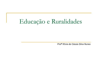 Educação e Ruralidades Profª Klívia de Cássia Silva Nunes 