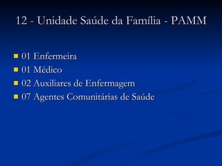 12 - Unidade Saúde da Família - PAMM 01 Enfermeira 01 Médico 02 Auxiliares de Enfermagem 07 Agentes Comunitárias de Saúde 