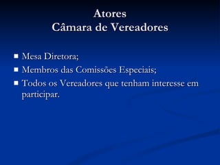 Atores Câmara de Vereadores Mesa Diretora; Membros das Comissões Especiais; Todos os Vereadores que tenham interesse em participar. 