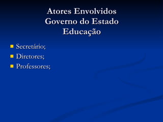 Atores Envolvidos Governo do Estado Educação Secretário; Diretores; Professores; 