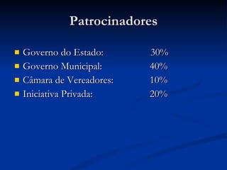 Patrocinadores Governo do Estado:  30% Governo Municipal:    40% Câmara de Vereadores:    10% Iniciativa Privada:    20%  
