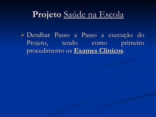 Projeto  Saúde na Escola Detalhar Passo a Passo a execução do Projeto, tendo como primeiro procedimento os  Exames Clínicos . 