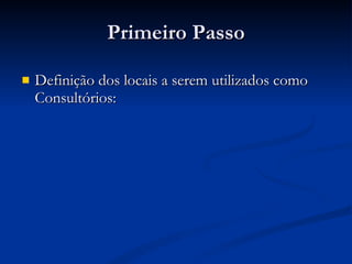 Primeiro Passo Definição dos locais a serem utilizados como Consultórios: 
