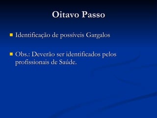 Oitavo Passo Identificação de possíveis Gargalos Obs.: Deverão ser identificados pelos profissionais de Saúde. 