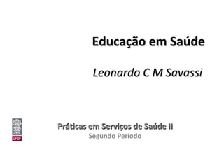 Educação em Saúde Leonardo C M Savassi   Práticas em Serviços de Saúde II Segundo Período 