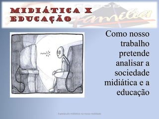 midiática x educação Como nosso trabalho pretende analisar a sociedade midiática e a educação Espetáculo midiático na nossa realidade 