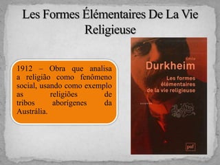1912 – Obra que analisa
a religião como fenômeno
social, usando como exemplo
as religiões de
tribos aborígenes da
Austrália.
 