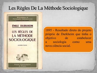 1895 - Resultado direto do projeto
próprio de Durkheim que tinha o
objetivo de estabelecer
a sociologia como uma
nova ciência social.
 