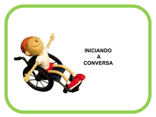 INICIANDO
A
CONVERSA
 