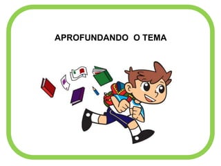 APROFUNDANDO O TEMA
 