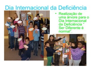 Dia Internacional da Deficiência
                   • Realização de
                     uma árvore para o
                     Dia Internacional
                     da Deficiência “
                     Ser Diferente é
                     normal”.
 