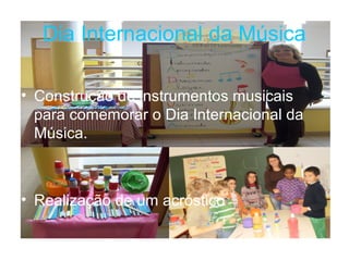 Dia Internacional da Música

• Construção de instrumentos musicais
  para comemorar o Dia Internacional da
  Música.



• Realização de um acróstico
 