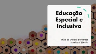 Educação
Especial e
Inclusiva
Thaís de Oliveira Bernardes
Matrícula: 896171
 