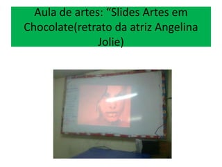 Aula de artes: “Slides Artes em
Chocolate(retrato da atriz Angelina
Jolie)
 