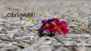 Obrigada!
alciane.pereira@ifg.edu.br
 