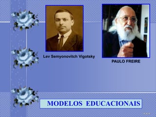 Lev Semyonovitch Vigotsky
                            PAULO FREIRE




 MODELOS EDUCACIONAIS
 