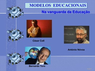 MODELOS EDUCACIONAIS
          Na vanguarda da Educação




  César Coll


                       António Nóvoa




Bernardo Toro
 