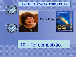 INTELIGÊNCIA ESPIRITUAL



         Dana Zohar




10 – Ter compaixão.
 