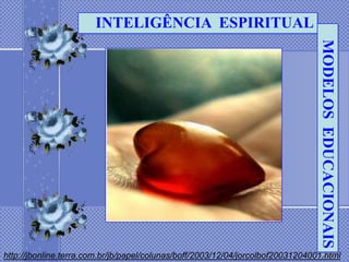INTELIGÊNCIA ESPIRITUAL




                                                                                 MODELOS EDUCACIONAIS
http://jbonline.terra.com.br/jb/papel/colunas/boff/2003/12/04/jorcolbof20031204001.html
 