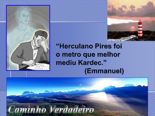“Herculano Pires foi
o metro que melhor
mediu Kardec.”
        (Emmanuel)
 