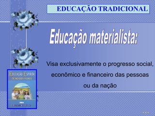 EDUCAÇÃO TRADICIONAL




Visa exclusivamente o progresso social,
 econômico e financeiro das pessoas
             ou da nação
 