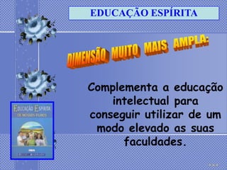 EDUCAÇÃO ESPÍRITA




Complementa a educação
    intelectual para
conseguir utilizar de um
 modo elevado as suas
      faculdades.
 