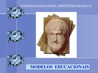 Principais Educadores Gregos - ARISTÓTELES (384-322 a.C)




       MODELOS EDUCACIONAIS
 