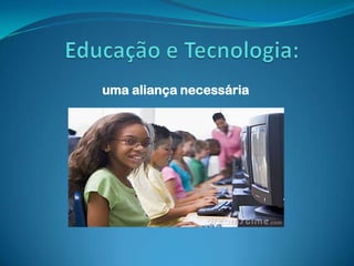 Educação e Tecnologia:  uma aliança necessária 