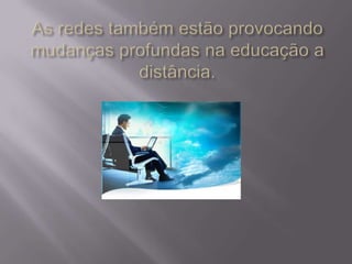 As redes também estão provocando mudanças profundas na educação a distância.