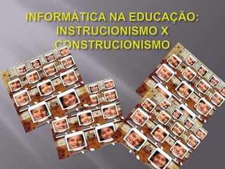 INFORMÁTICA NA EDUCAÇÃO: INSTRUCIONISMO X CONSTRUCIONISMO