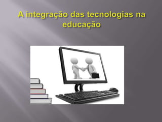 A integração das tecnologias na educação
