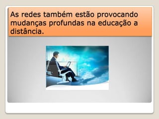 As redes também estão provocando mudanças profundas na educação a distância.