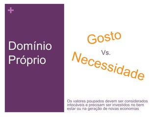+
Domínio
Próprio

Vs.

Os valores poupados devem ser considerados
intocáveis e precisam ser investidos no bem
estar ou na geração de novas economias

 
